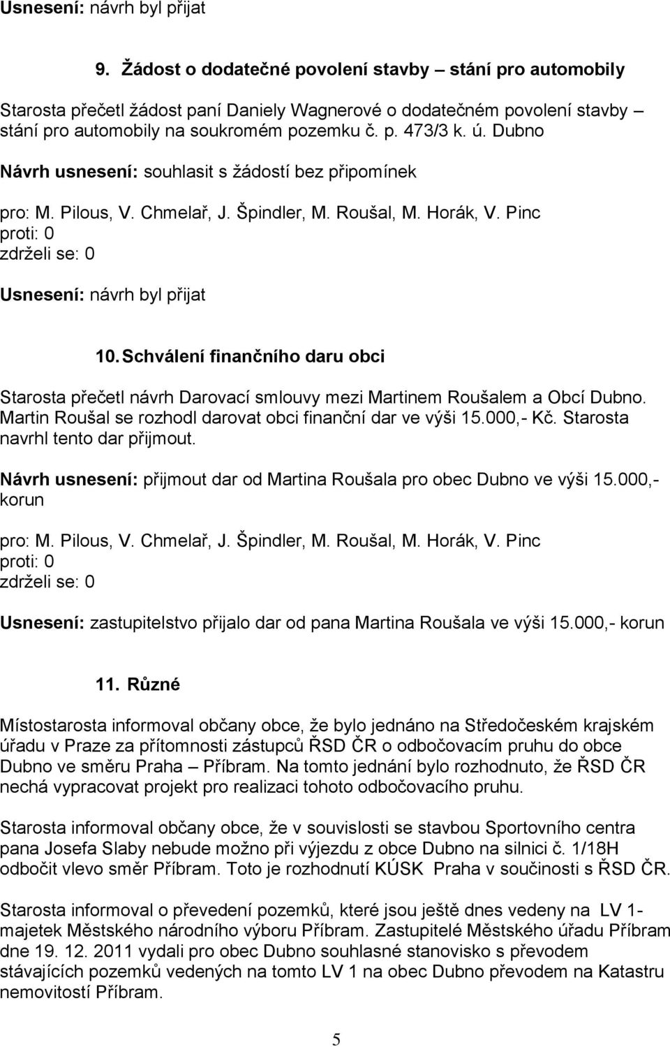 Dubno Návrh usnesení: souhlasit s ţádostí bez připomínek Usnesení: návrh byl přijat 10. Schválení finančního daru obci Starosta přečetl návrh Darovací smlouvy mezi Martinem Roušalem a Obcí Dubno.
