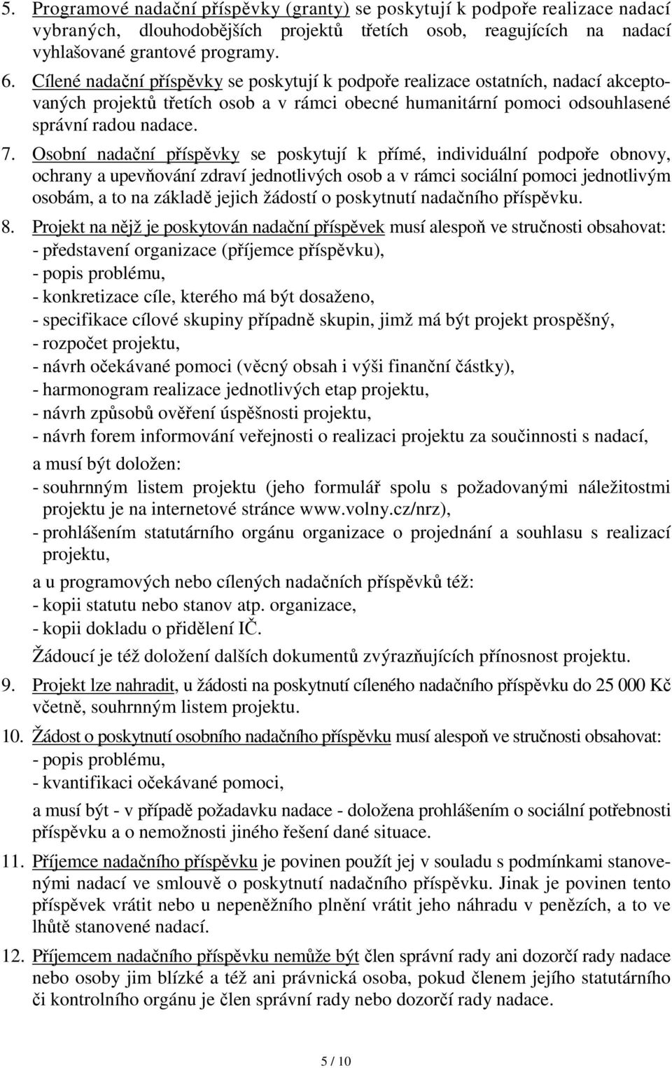 Osobní nadační příspěvky se poskytují k přímé, individuální podpoře obnovy, ochrany a upevňování zdraví jednotlivých osob a v rámci sociální pomoci jednotlivým osobám, a to na základě jejich žádostí