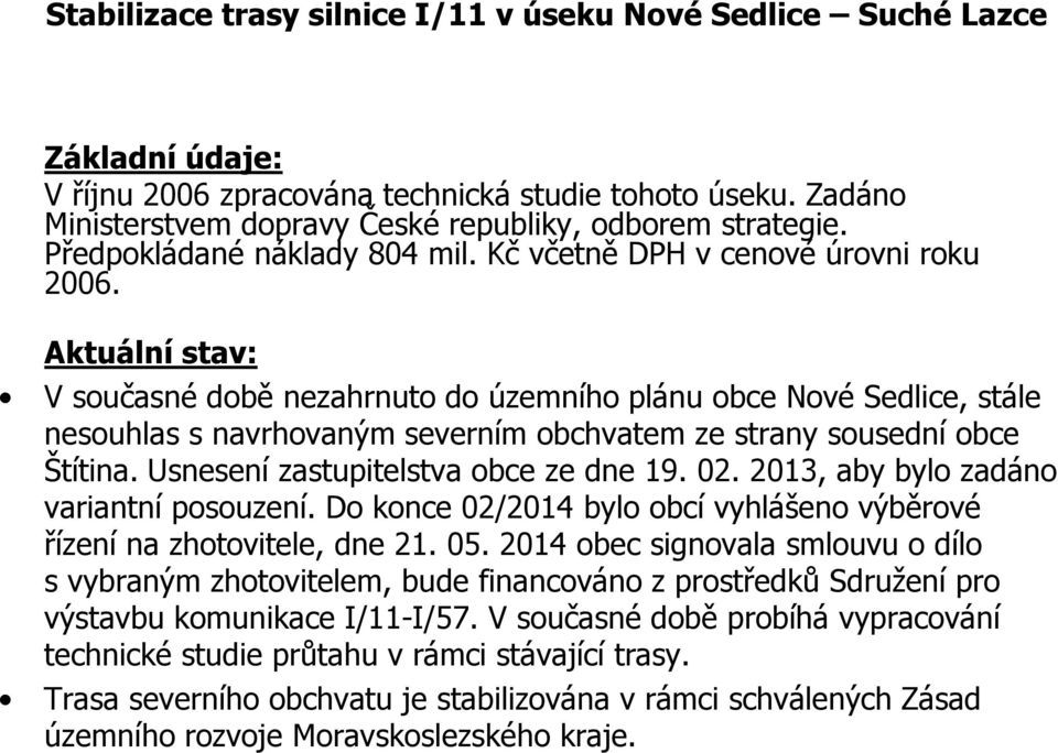 Aktuální stav: V současné době nezahrnuto do územního plánu obce Nové Sedlice, stále nesouhlas s navrhovaným severním obchvatem ze strany sousední obce Štítina. Usnesení zastupitelstva obce ze dne 19.