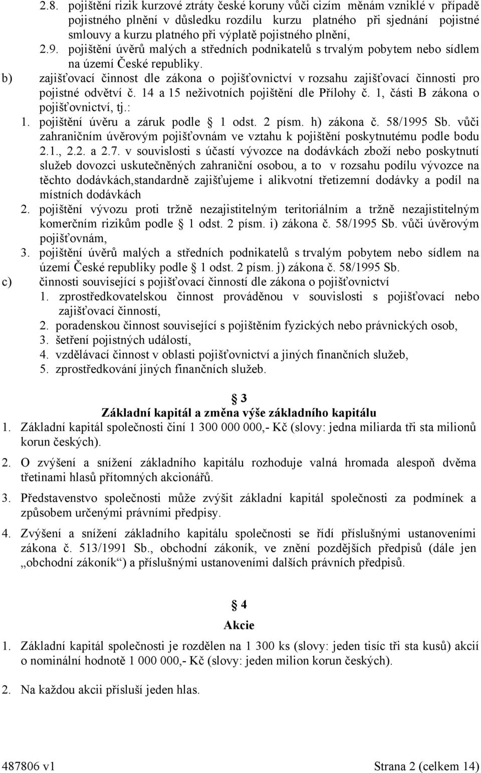 b) zajišťovací činnost dle zákona o pojišťovnictví v rozsahu zajišťovací činnosti pro pojistné odvětví č. 14 a 15 neživotních pojištění dle Přílohy č. 1, části B zákona o pojišťovnictví, tj.: 1.