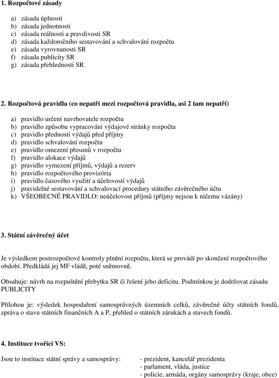 Rozpočtová pravidla (co nepatří mezi rozpočtová pravidla, asi 2 tam nepatří) a) pravidlo určení navrhovatele rozpočtu b) pravidlo způsobu vypracování výdajové stránky rozpočtu c) pravidlo přednosti