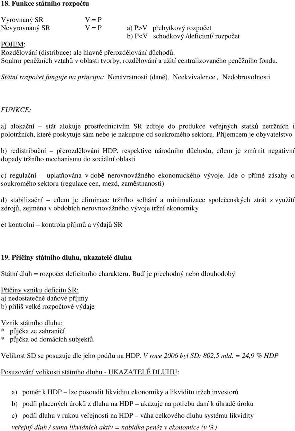 Státní rozpočet funguje na principu: Nenávratnosti (daně), Neekvivalence, Nedobrovolnosti FUNKCE: a) alokační stát alokuje prostřednictvím SR zdroje do produkce veřejných statků netržních i