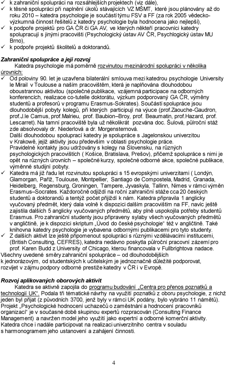 jinými pracovišti (Psychologický ústav AV ČR, Psychlogický ústav MU Brno), k podpoře projektů školitelů a doktorandů.