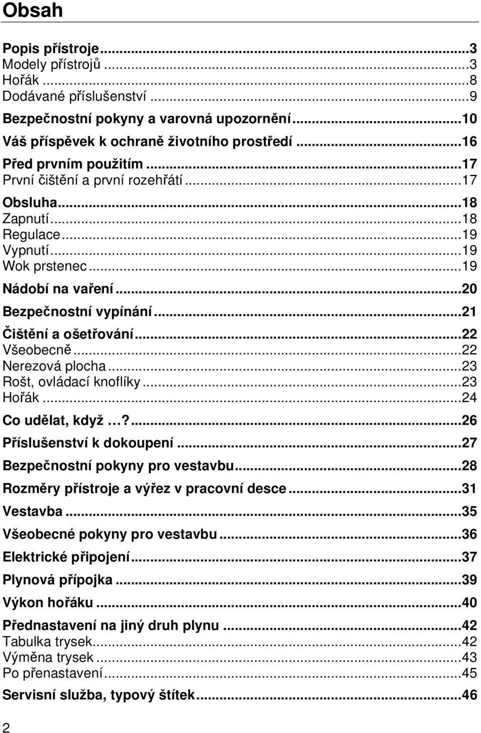 .. 21 Čištění a ošetřování... 22 Všeobecně... 22 Nerezová plocha... 23 Rošt, ovládací knoflíky... 23 Hořák... 24 Co udělat, když?... 26 Příslušenství k dokoupení... 27 Bezpečnostní pokyny pro vestavbu.