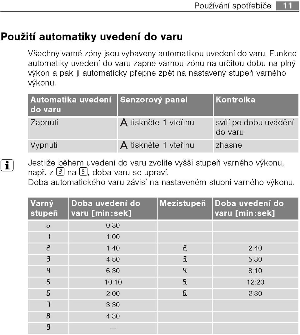 Automatika uvedení Senzorový panel Kontrolka do varu Zapnutí tisknìte 1 vteøinu svítí po dobu uvádìní do varu Vypnutí tisknìte 1 vteøinu zhasne 3 Jestliže bìhem uvedení do varu zvolíte vyšší