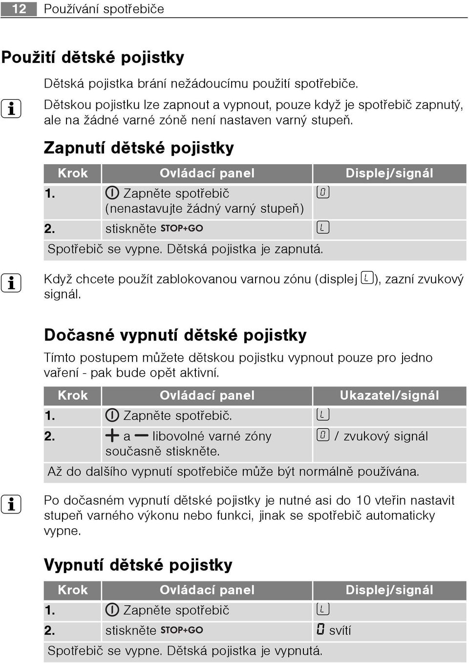 Zapnìte spotøebiè ¾ (nenastavujte žádný varný stupeò) 2. stisknìte l Spotøebiè se vypne. Dìtská pojistka je zapnutá. 3 Když chcete použít zablokovanou varnou zónu (displej l), zazní zvukový signál.