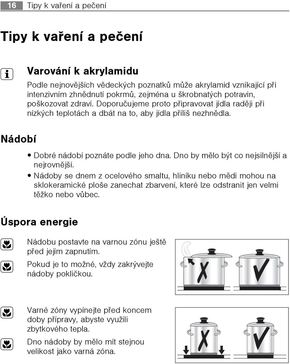 Dno by mìlo být co nejsilnìjší a nejrovnìjší. Nádoby se dnem z ocelového smaltu, hliníku nebo mìdi mohou na sklokeramické ploše zanechat zbarvení, které lze odstranit jen velmi tìžko nebo vùbec.