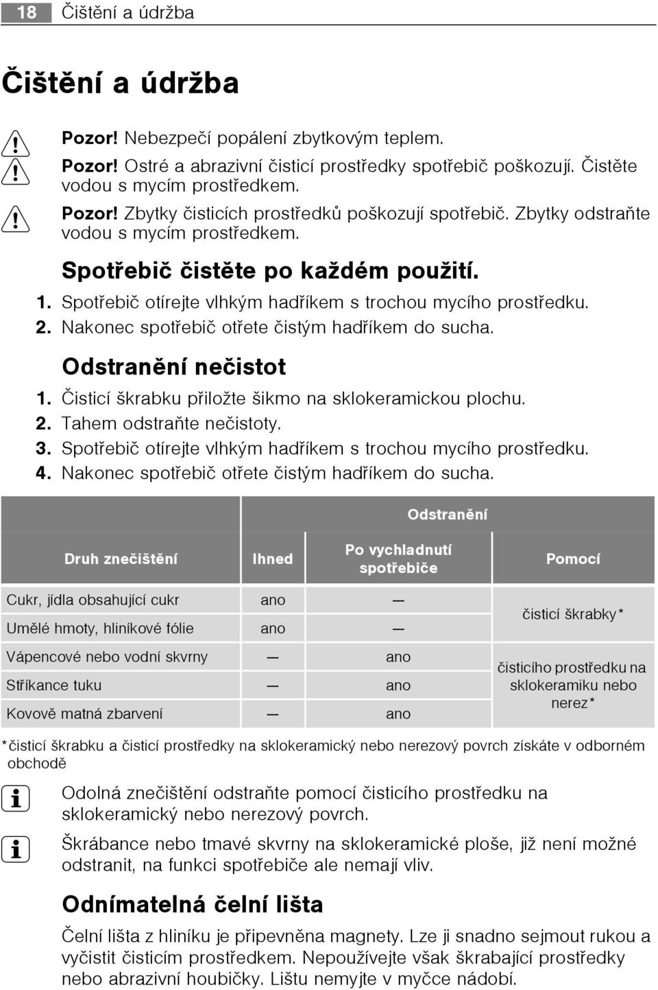 Nakonec spotøebiè otøete èistým hadøíkem do sucha. Odstranìní neèistot 1. Èisticí škrabku pøiložte šikmo na sklokeramickou plochu. 2. Tahem odstraòte neèistoty. 3.