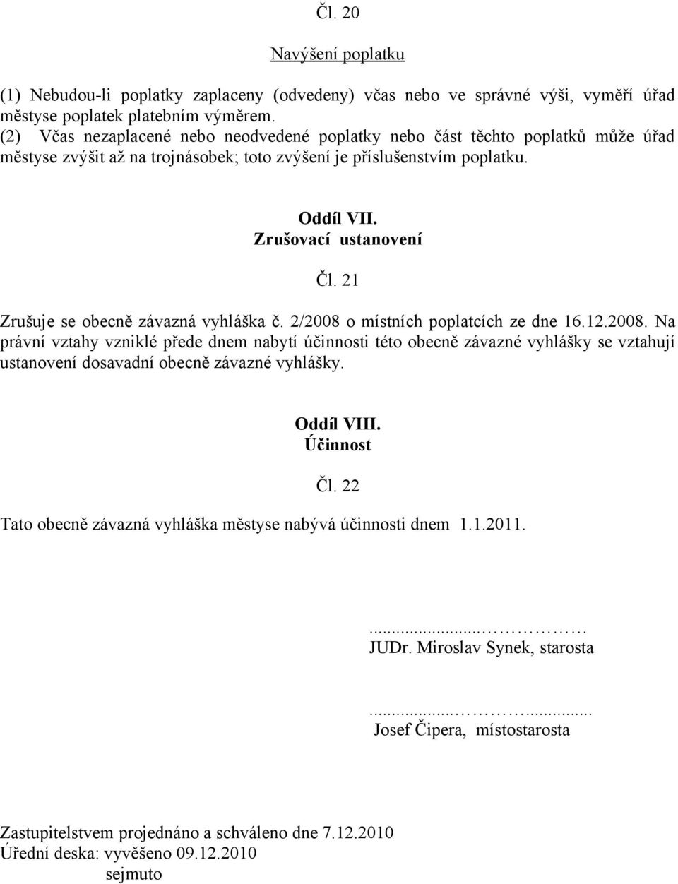 21 Zrušuje se obecně závazná vyhláška č. 2/2008 o místních poplatcích ze dne 16.12.2008. Na právní vztahy vzniklé přede dnem nabytí účinnosti této obecně závazné vyhlášky se vztahují ustanovení dosavadní obecně závazné vyhlášky.