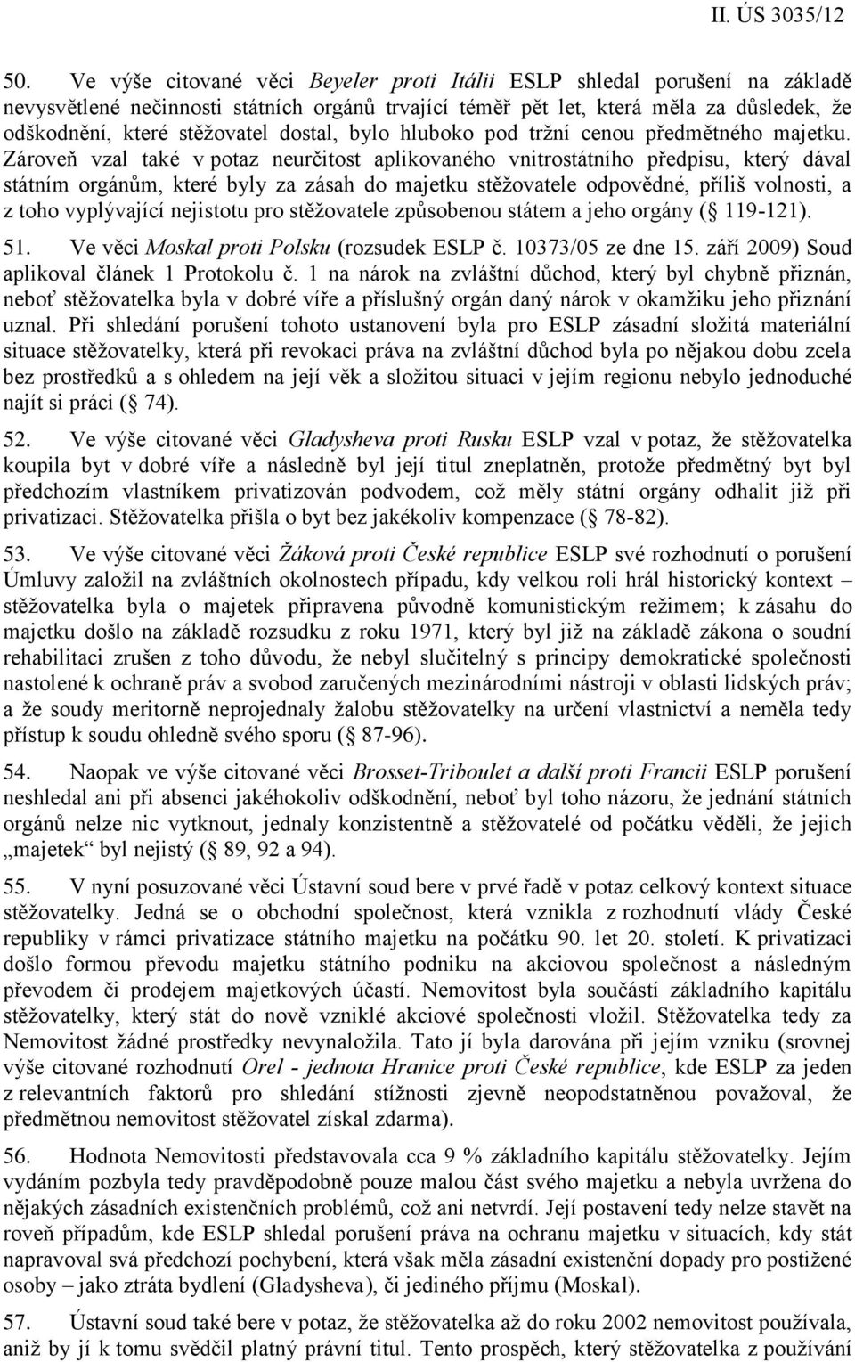 Zároveň vzal také v potaz neurčitost aplikovaného vnitrostátního předpisu, který dával státním orgánům, které byly za zásah do majetku stěžovatele odpovědné, příliš volnosti, a z toho vyplývající