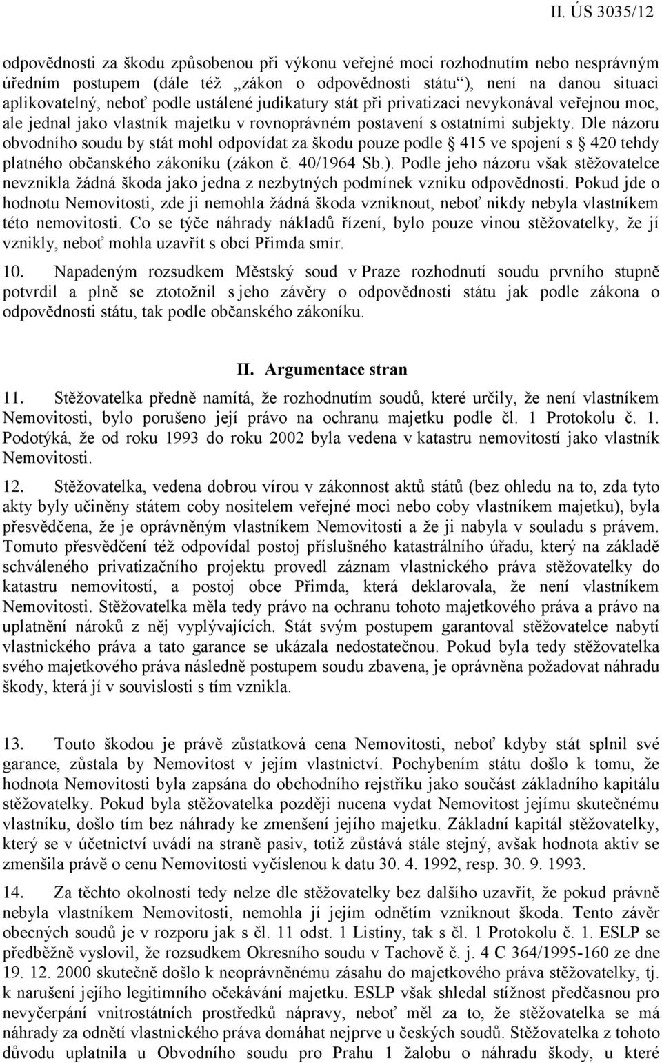 Dle názoru obvodního soudu by stát mohl odpovídat za škodu pouze podle 415 ve spojení s 420 tehdy platného občanského zákoníku (zákon č. 40/1964 Sb.).