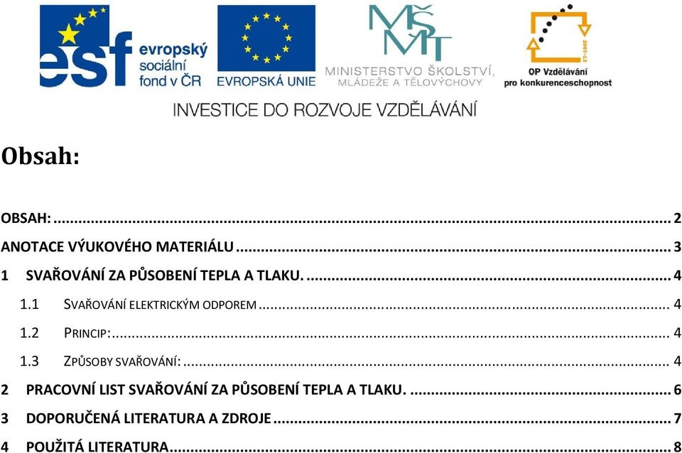 1 SVAŘOVÁNÍ ELEKTRICKÝM ODPOREM... 4 1.2 PRINCIP:... 4 1.3 ZPŮSOBY SVAŘOVÁNÍ:.