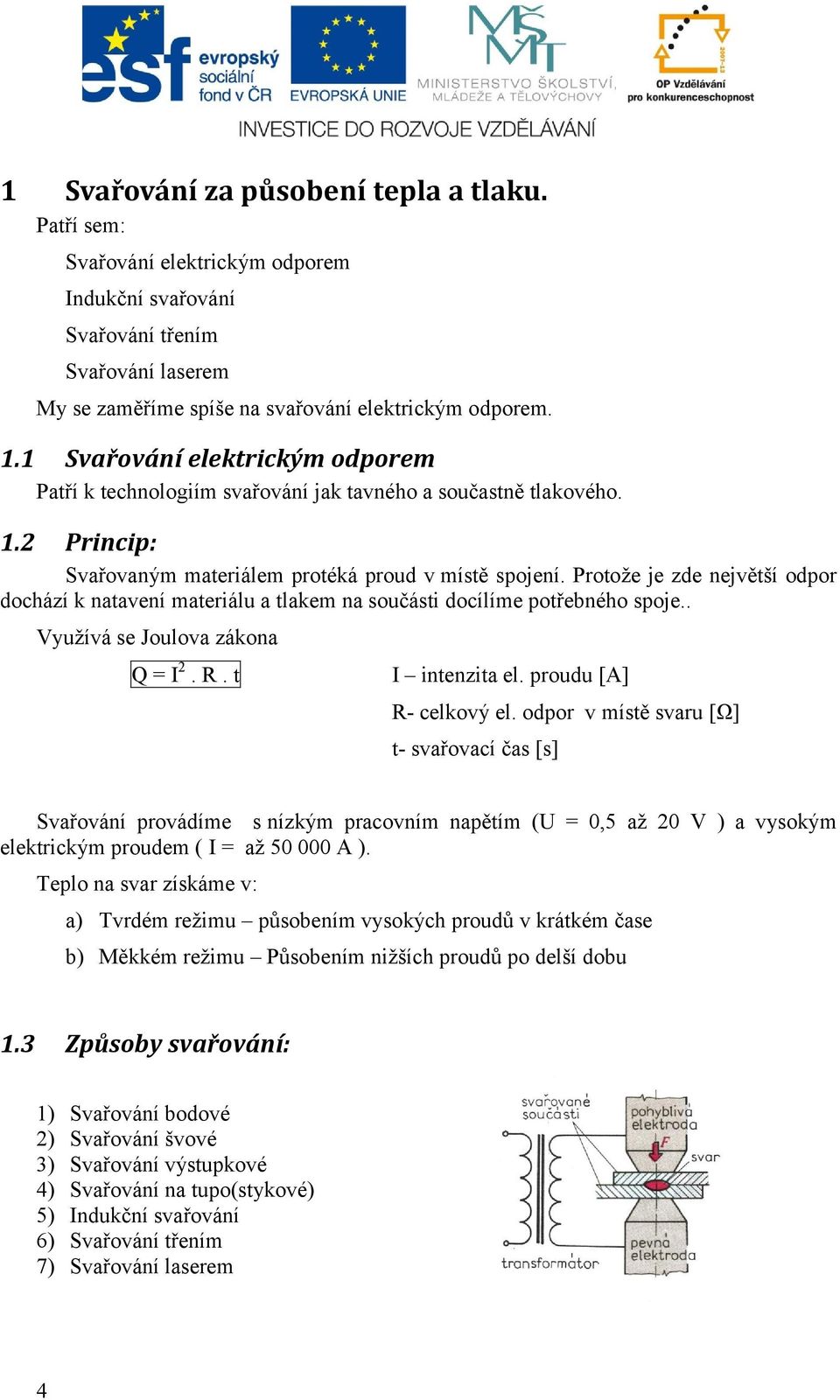 Protože je zde největší odpor dochází k natavení materiálu a tlakem na součásti docílíme potřebného spoje.. Využívá se Joulova zákona Q = I 2. R. t I intenzita el. proudu [A] R- celkový el.