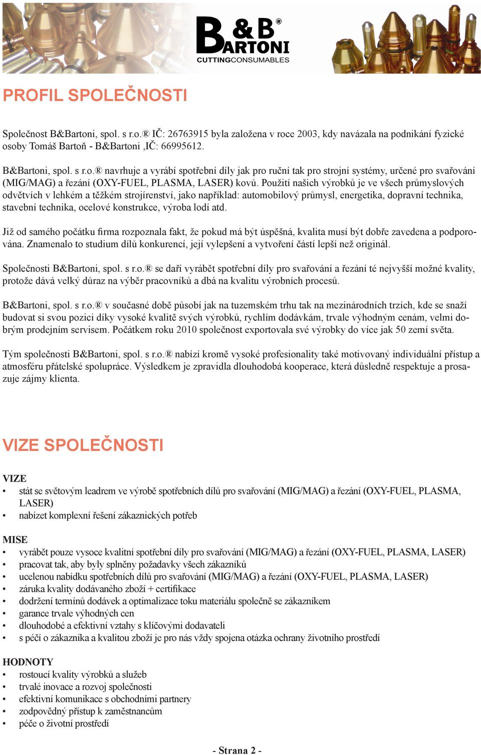 výroba lodí atd. Již od samého počátku firma rozpoznala fakt, že pokud má být úspěšná, kvalita musí být dobře zavedena a podporována.