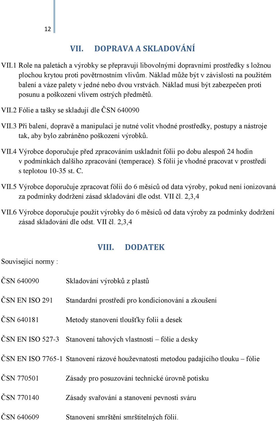 2 Fólie a tašky se skladují dle ČSN 640090 VII.3 Při balení, dopravě a manipulaci je nutné volit vhodné prostředky, postupy a nástroje tak, aby bylo zabráněno poškození výrobků. VII.4 Výrobce doporučuje před zpracováním uskladnit fólii po dobu alespoň 24 hodin v podmínkách dalšího zpracování (temperace).