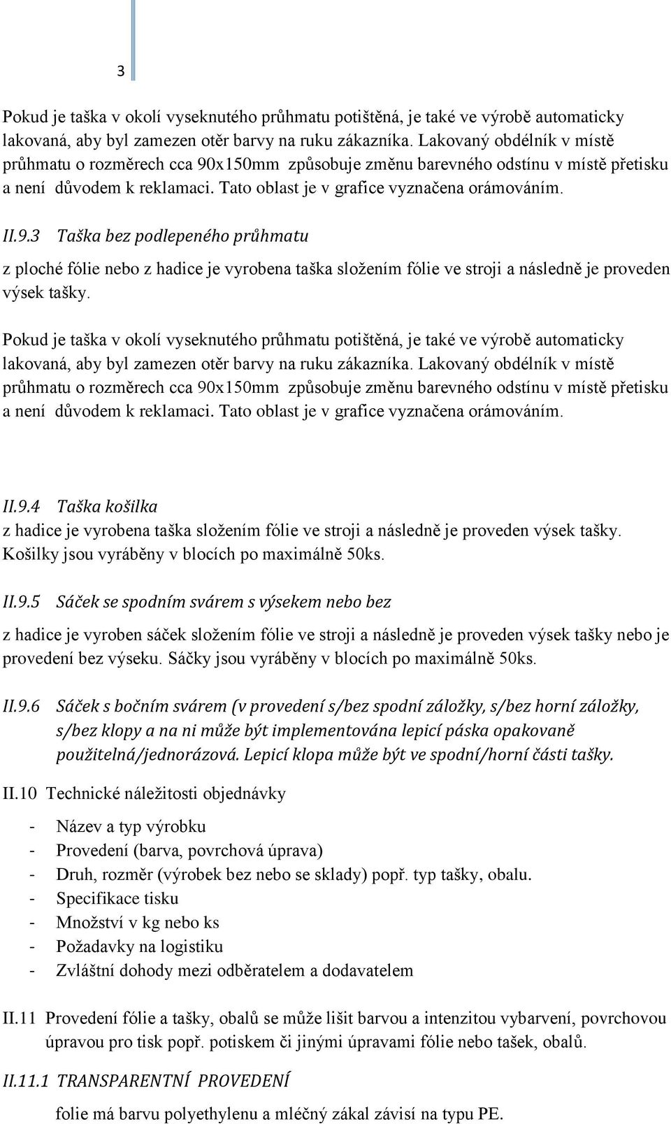 Pokud je taška v okolí vyseknutého průhmatu potištěná, je také ve výrobě automaticky lakovaná, aby byl zamezen otěr barvy na ruku zákazníka.