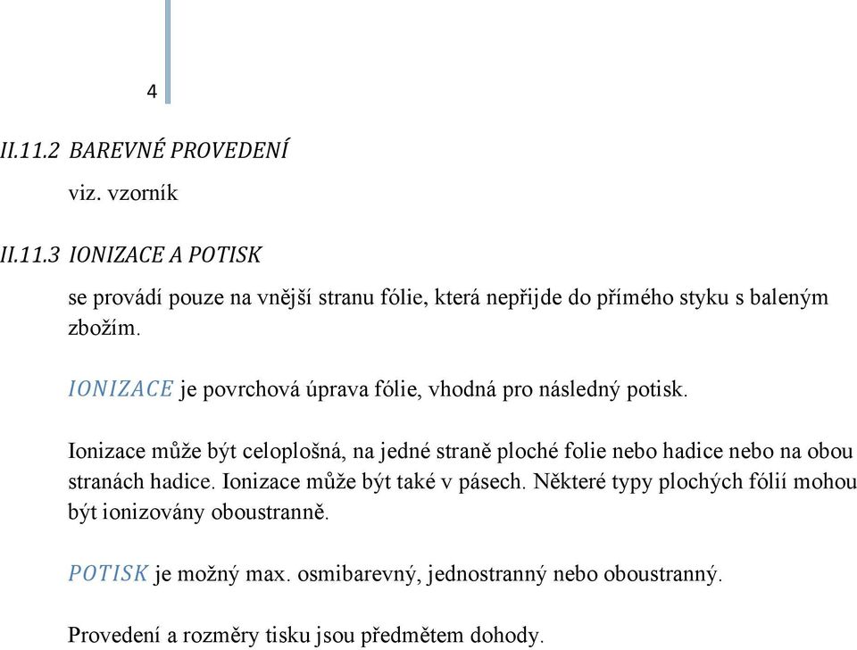 Ionizace může být celoplošná, na jedné straně ploché folie nebo hadice nebo na obou stranách hadice. Ionizace může být také v pásech.