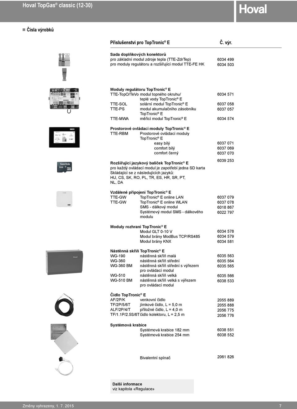 6034 499 6034 503 Moduly regulátoru TopTronic E TTE-TopO/TeVo modul topného okruhu/ teplé vody TopTronic E TTE-SOL solární modul TopTronic E TTE-PS modul akumulačního zásobníku TopTronic E TTE-MW