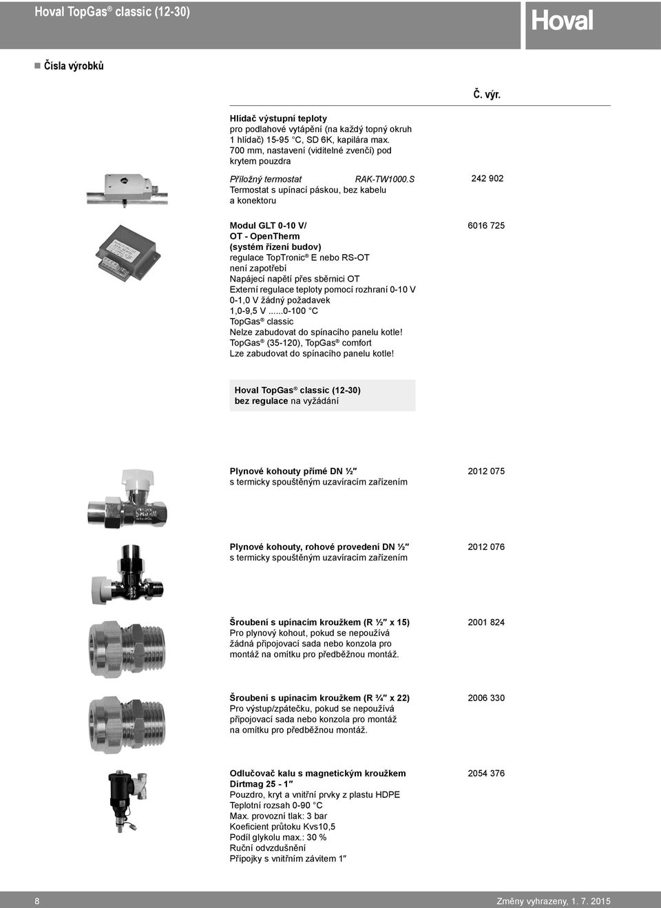 S Termostat s upínací páskou, bez kabelu a konektoru Modul GLT 0-10 V/ OT - OpenTherm (systém řízení budov) regulace TopTronic E nebo RS-OT není zapotřebí Napájecí napětí přes sběrnici OT Externí