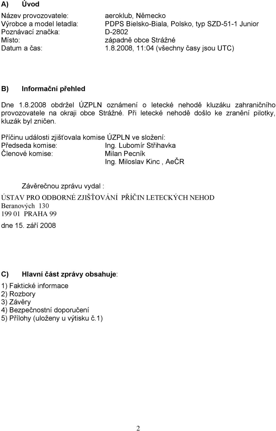 Při letecké nehodě došlo ke zranění pilotky, kluzák byl zničen. Příčinu události zjišťovala komise ÚZPLN ve složení: Předseda komise: Ing. Lubomír Střihavka Členové komise: Milan Pecník Ing.