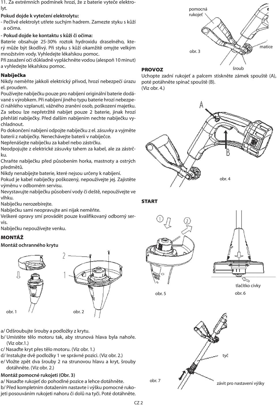 Vyhledejte lékařskou pomoc. Při zasažení očí důkladně vypláchněte vodou (alespoň 10 minut) a vyhledejte lékařskou pomoc. Nabíječka Nikdy neměňte jakkoli elektrický přívod, hrozí nebezpečí úrazu el.