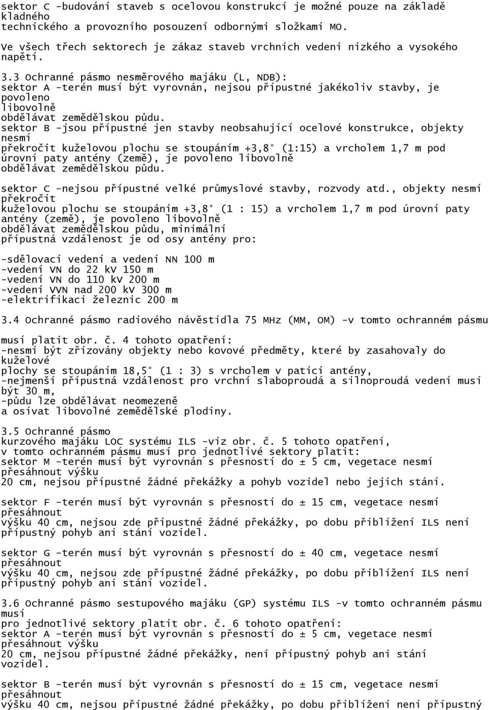 3 Ochranné pásmo nesměrového majáku (L, NDB): sektor A -terén musí být vyrovnán, nejsou přípustné jakékoliv stavby, je povoleno libovolně obdělávat zemědělskou půdu.