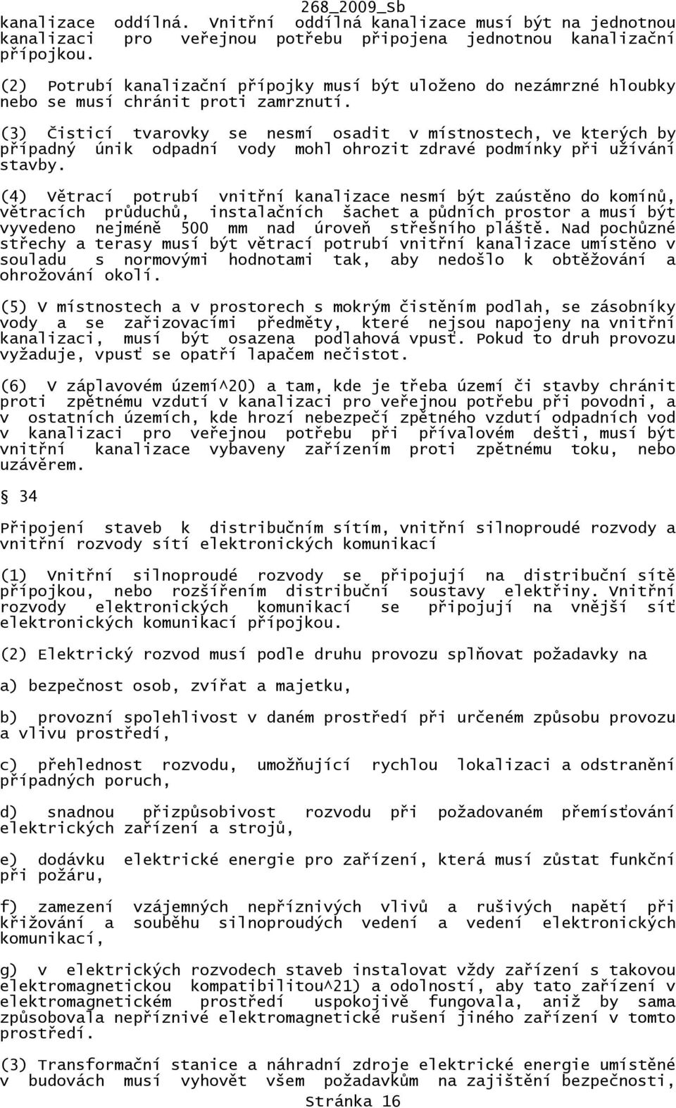 (3) Čisticí tvarovky se nesmí osadit v místnostech, ve kterých by případný únik odpadní vody mohl ohrozit zdravé podmínky při užívání stavby.