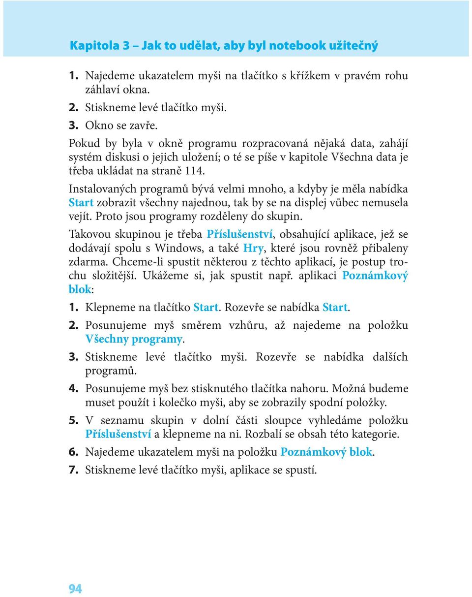 Instalovaných programů bývá velmi mnoho, a kdyby je měla nabídka Start zobrazit všechny najednou, tak by se na displej vůbec nemusela vejít. Proto jsou programy rozděleny do skupin.