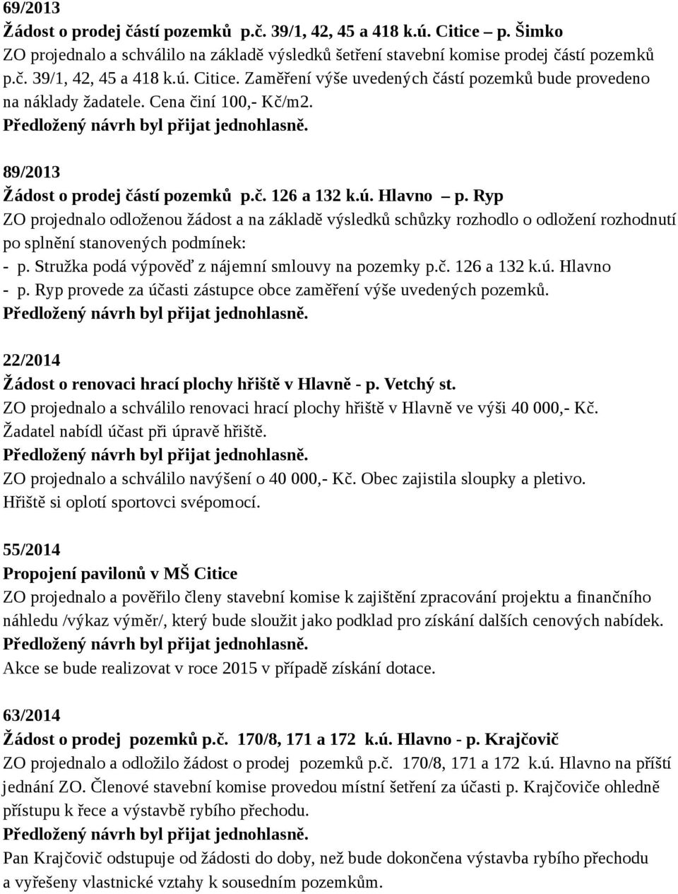 Ryp ZO projednalo odloženou žádost a na základě výsledků schůzky rozhodlo o odložení rozhodnutí po splnění stanovených podmínek: - p. Stružka podá výpověď z nájemní smlouvy na pozemky p.č.