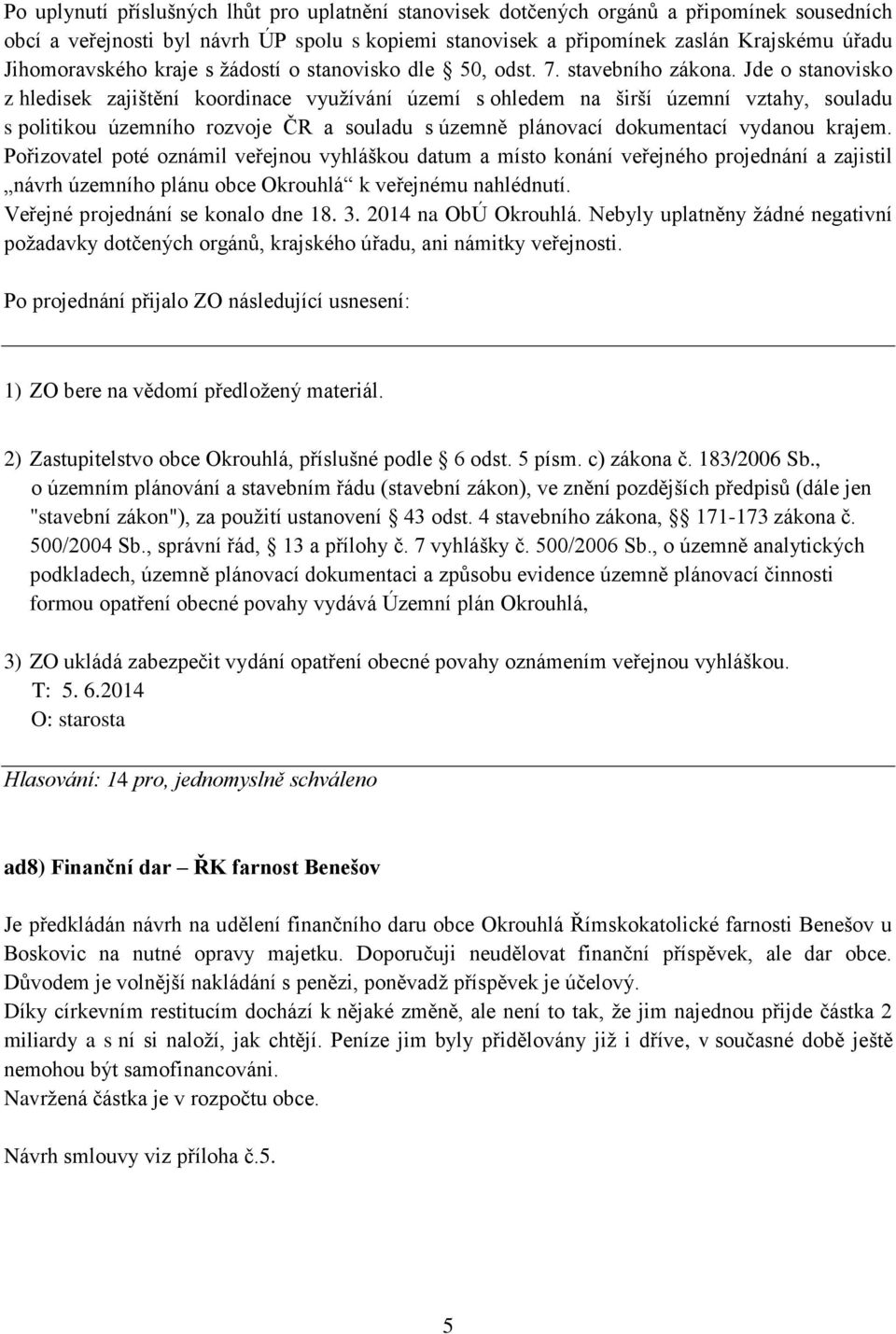 Jde o stanovisko z hledisek zajištění koordinace využívání území s ohledem na širší územní vztahy, souladu s politikou územního rozvoje ČR a souladu s územně plánovací dokumentací vydanou krajem.