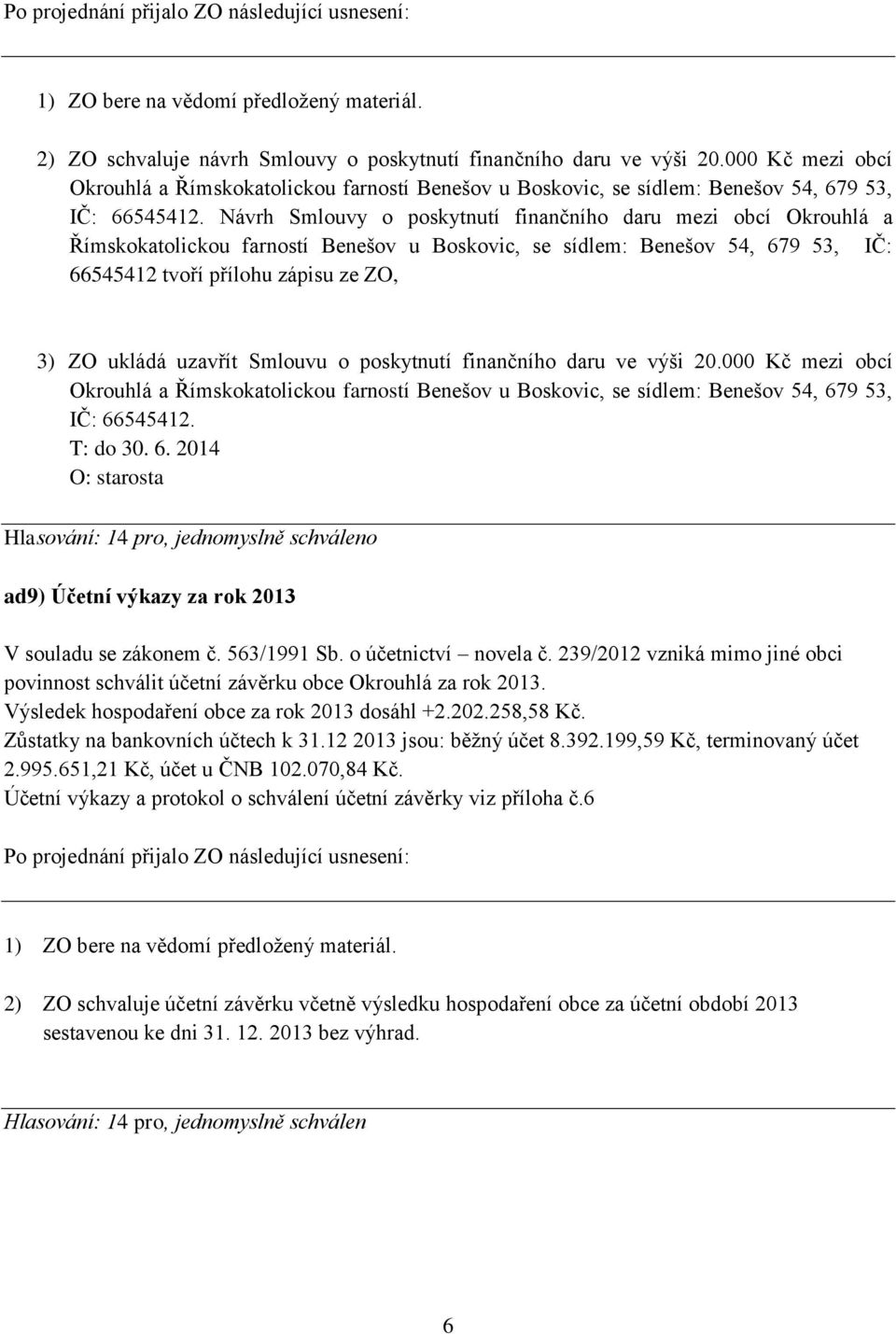 uzavřít Smlouvu o poskytnutí finančního daru ve výši 20.000 Kč mezi obcí Okrouhlá a Římskokatolickou farností Benešov u Boskovic, se sídlem: Benešov 54, 67