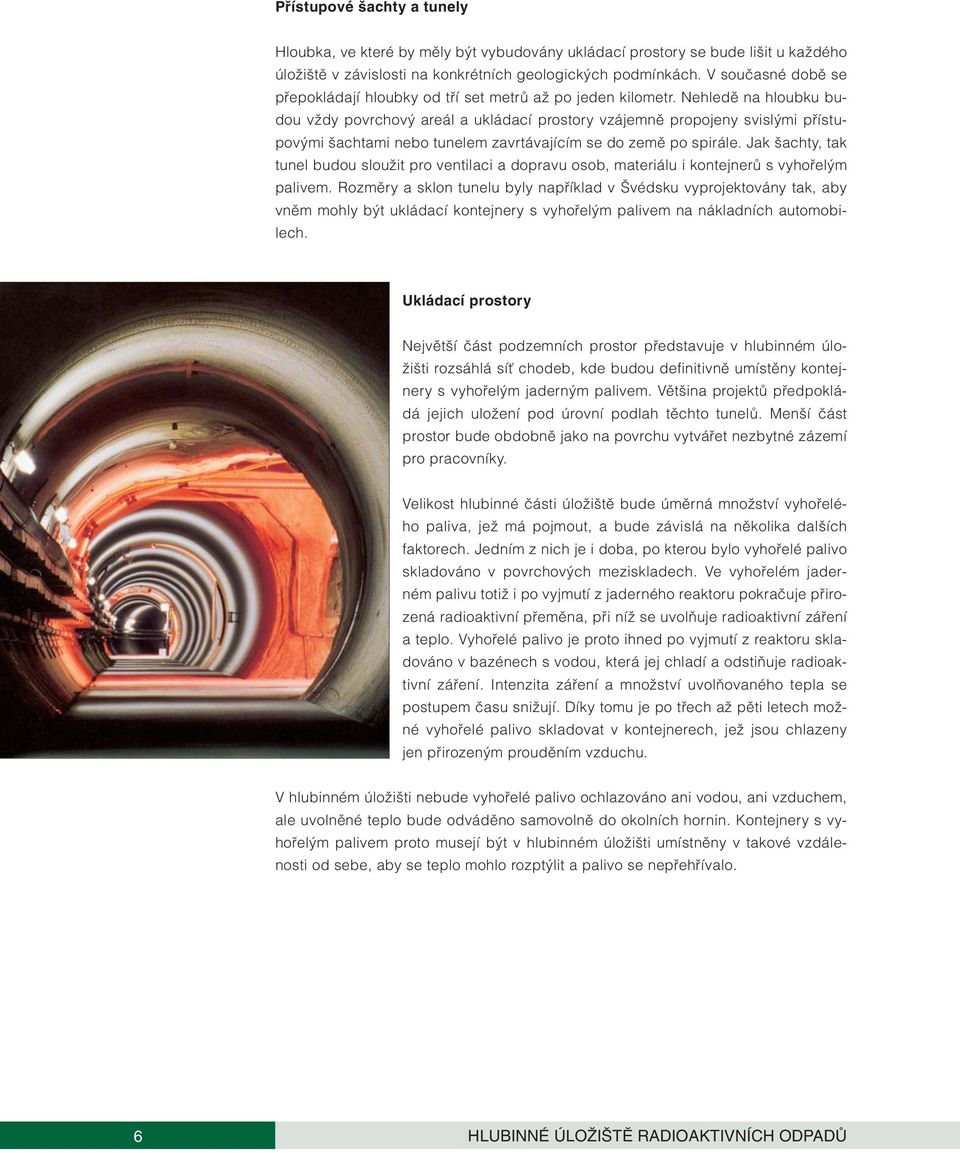 Nehledû na hloubku budou vïdy povrchov areál a ukládací prostory vzájemnû propojeny svisl mi pfiístupov mi achtami nebo tunelem zavrtávajícím se do zemû po spirále.