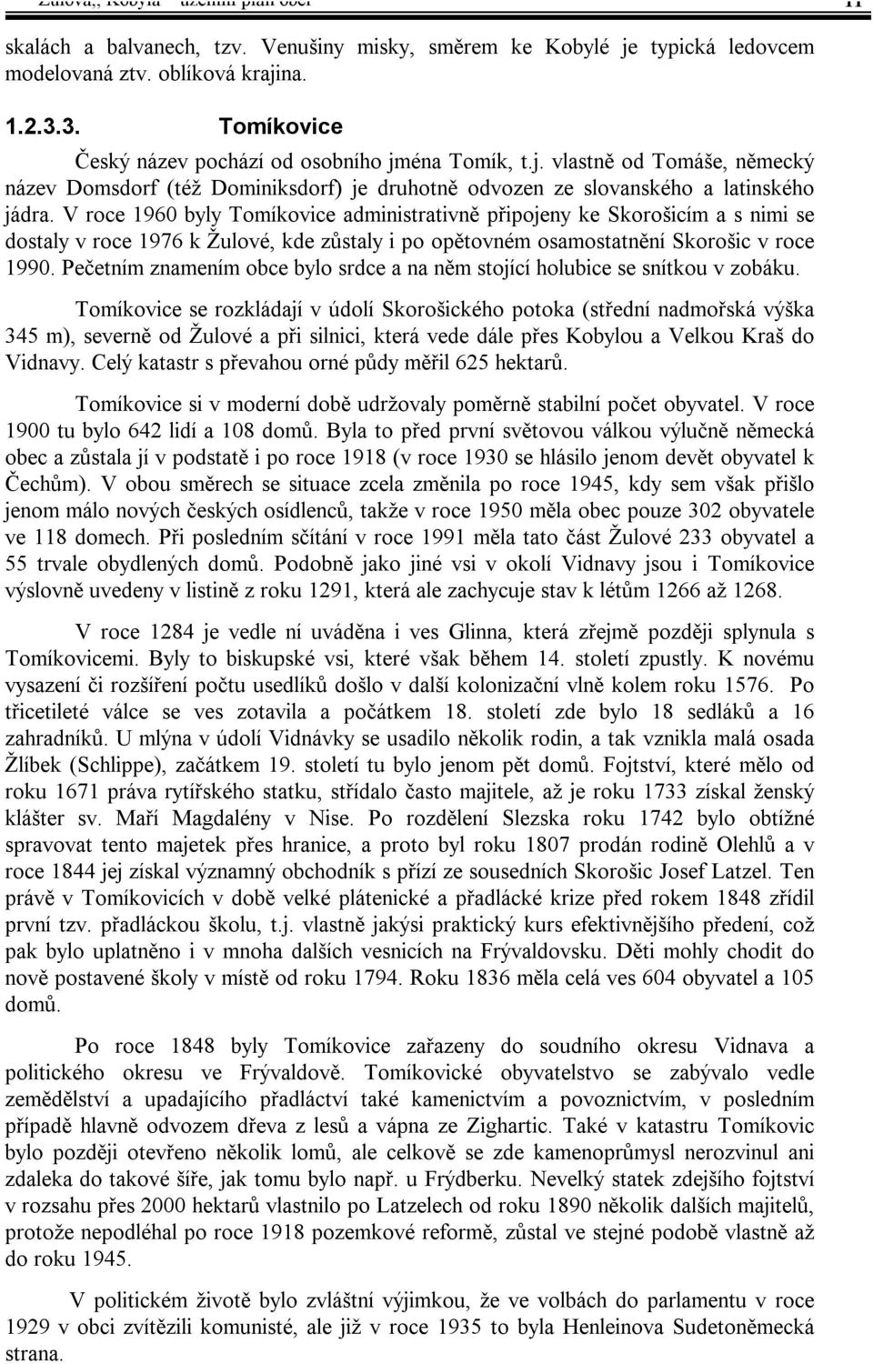 V roce 1960 byly Tomíkovice administrativně připojeny ke Skorošicím a s nimi se dostaly v roce 1976 k Žulové, kde zůstaly i po opětovném osamostatnění Skorošic v roce 1990.