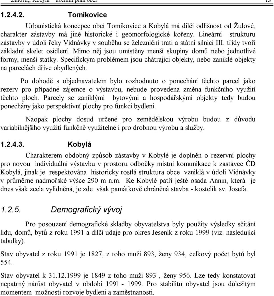 Mimo něj jsou umístěny menší skupiny domů nebo jednotlivé formy, menší statky. Specifickým problémem jsou chátrající objekty, nebo zaniklé objekty na parcelách dříve obydlených.