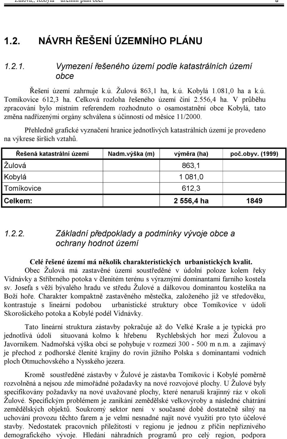 V průběhu zpracování bylo místním referendem rozhodnuto o osamostatnění obce Kobylá, tato změna nadřízenými orgány schválena s účinností od měsíce 11/2000.