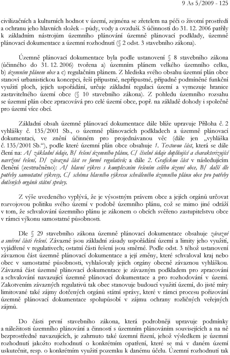 Územně plánovací dokumentace byla podle ustanovení 8 stavebního zákona (účinného do 31. 12. 2006) tvořena a) územním plánem velkého územního celku, b) územním plánem obce a c) regulačním plánem.