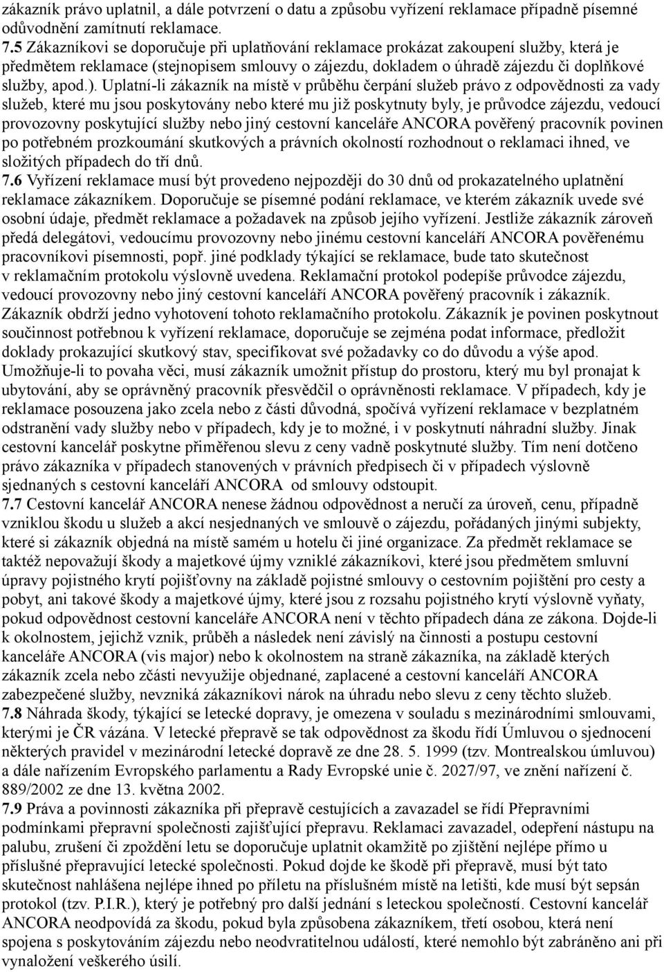 Uplatní-li zákazník na místě v průběhu čerpání služeb právo z odpovědnosti za vady služeb, které mu jsou poskytovány nebo které mu již poskytnuty byly, je průvodce zájezdu, vedoucí provozovny