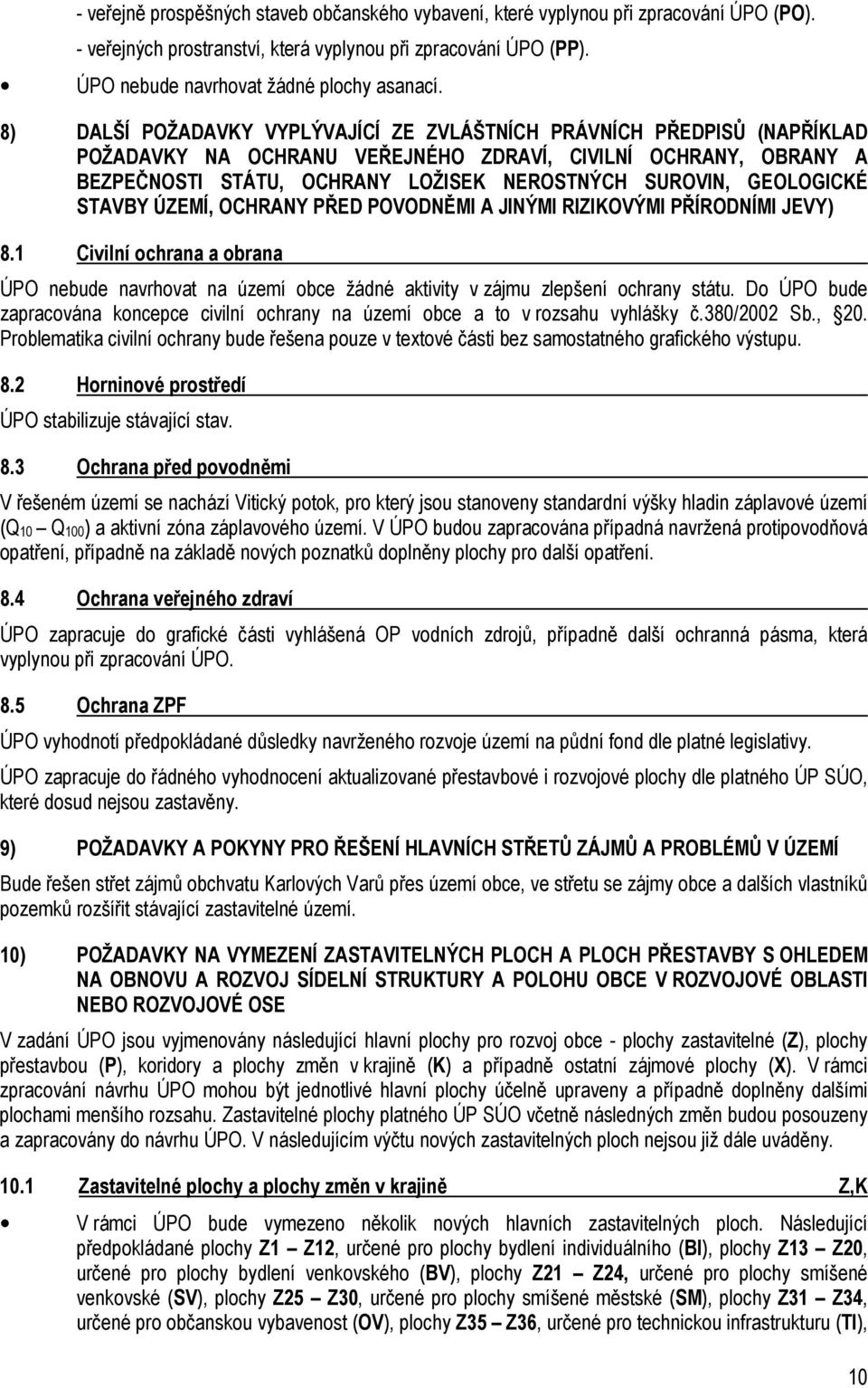 GEOLOGICKÉ STAVBY ÚZEMÍ, OCHRANY PŘED POVODNĚMI A JINÝMI RIZIKOVÝMI PŘÍRODNÍMI JEVY) 8.1 Civilní ochrana a obrana ÚPO nebude navrhovat na území obce žádné aktivity v zájmu zlepšení ochrany státu.