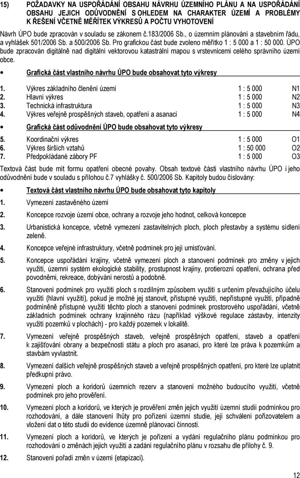 ÚPO bude zpracován digitálně nad digitální vektorovou katastrální mapou s vrstevnicemi celého správního území obce. Grafická část vlastního návrhu ÚPO bude obsahovat tyto výkresy 1.