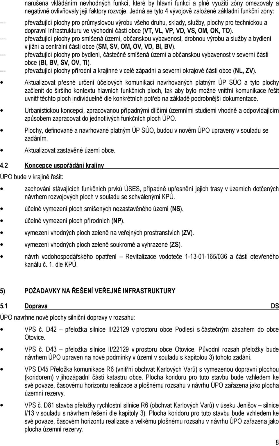 obce (VT, VL, VP, VD, VS, OM, OK, TO). --- převažující plochy pro smíšená území, občanskou vybavenost, drobnou výrobu a služby a bydlení v jižní a centrální části obce (SM, SV, OM, OV, VD, BI, BV).