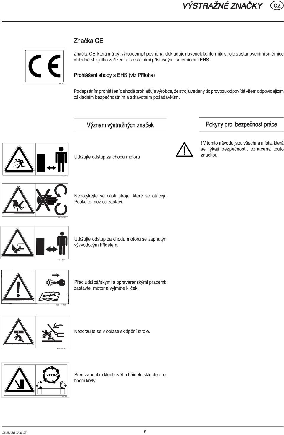 V znam v straûn ch znaëek Pokyny pro bezpeënost pr ce Udrûujte odstup za chodu motoru! V tomto n vodu jsou vöechna mìsta, kter se t kajì bezpeënosti, oznaëena touto znaëkou.