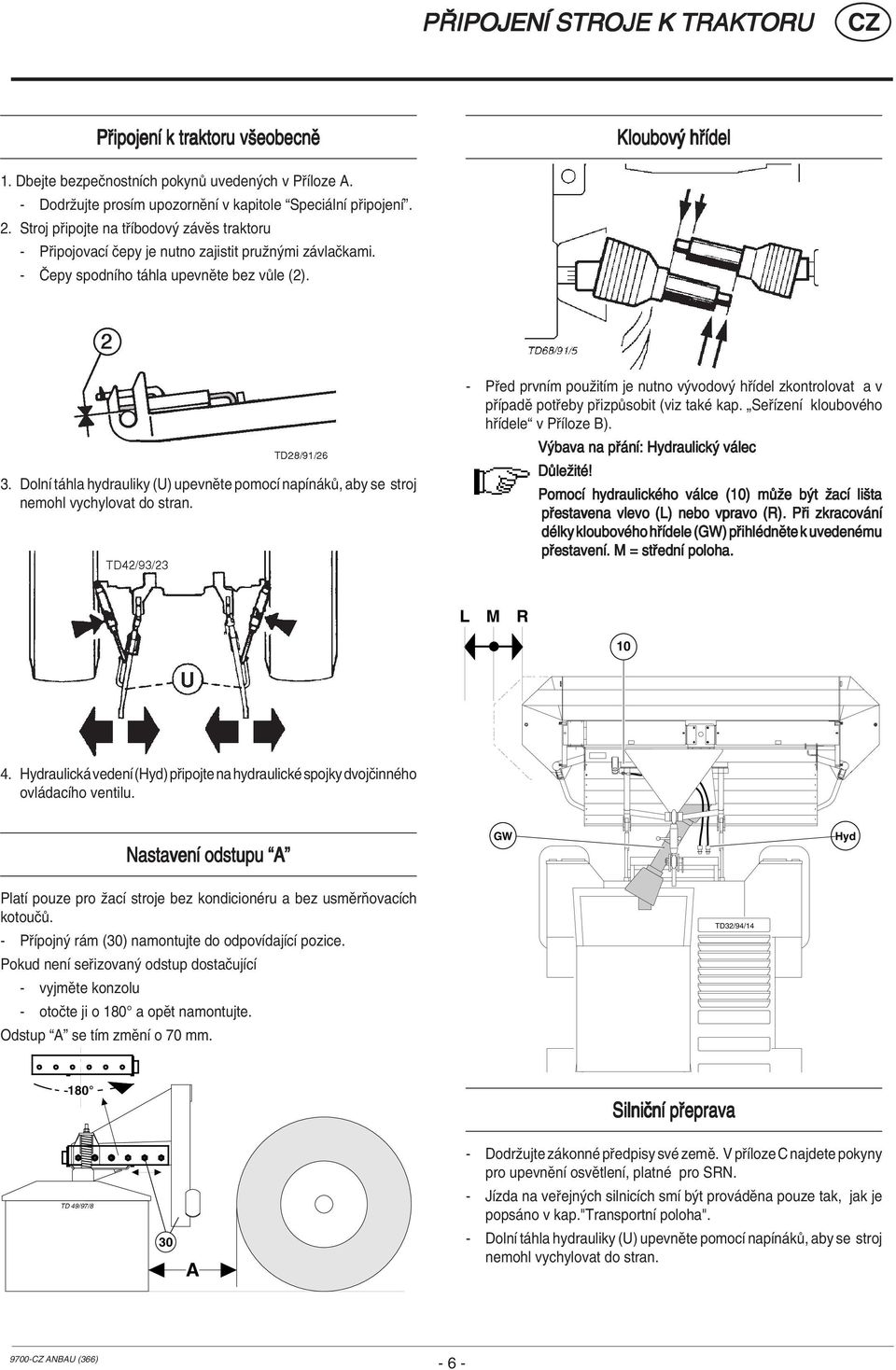 DolnÌ t hla hydrauliky (U) upevnïte pomocì napìn k, aby se stroj nemohl vychylovat do stran. - P ed prvnìm pouûitìm je nutno v vodov h Ìdel zkontrolovat a v p ÌpadÏ pot eby p izp sobit (viz takè kap.