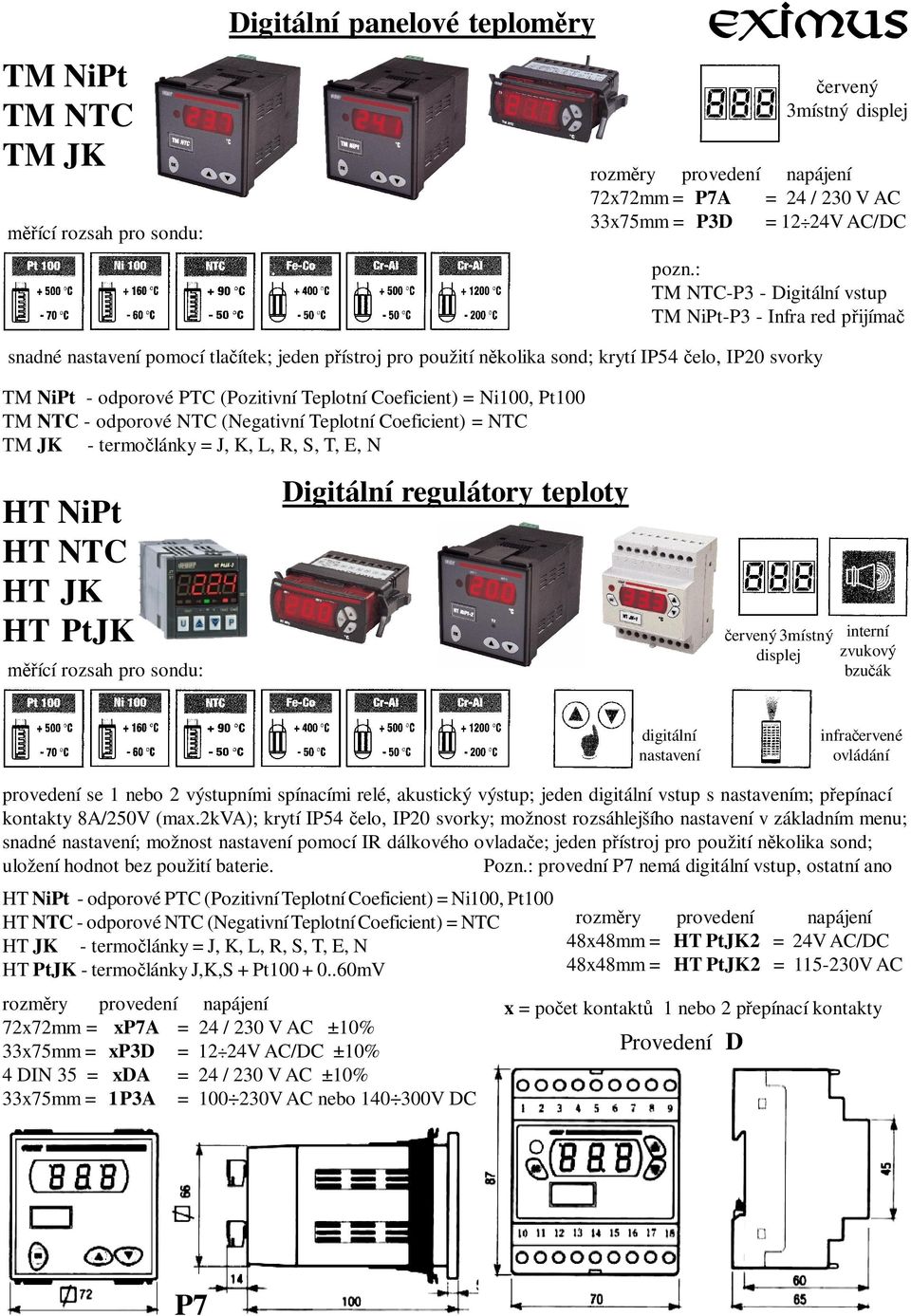 Teplotní Coeficient) = Ni100, Pt100 TM NTC - odporové NTC (Negativní Teplotní Coeficient) = NTC TM JK - termo lánky = J, K, L, R, S, T, E, N HT NiPt HT NTC HT JK HT PtJK ící rozsah pro sondu: