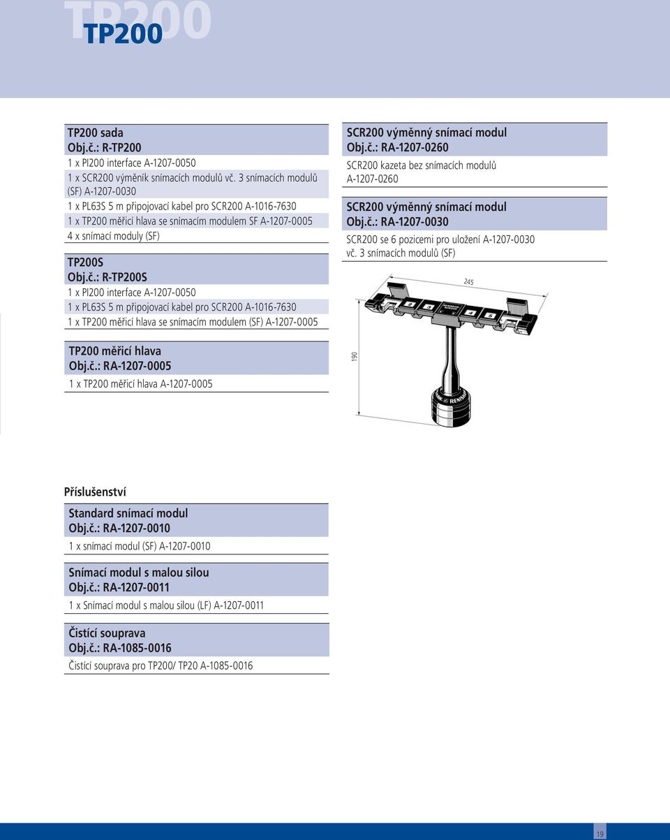 : R-TP200S 1 x PI200 interface A-1207-0050 1 x PL63S 5 m připojovací kabel pro SCR200 A-1016-7630 1 x TP200 měřicí hlava se snímacím modulem (SF) A-1207-0005 SCR200 výměnný snímací modul Obj.č.