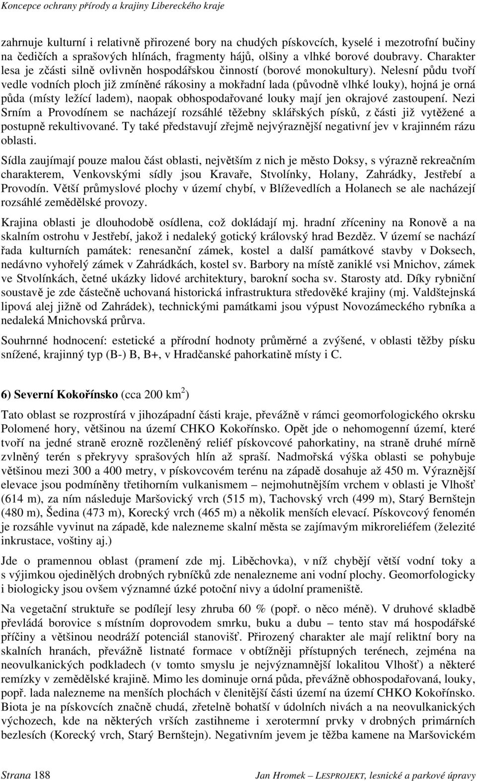 Nelesní půdu tvoří vedle vodních ploch již zmíněné rákosiny a mokřadní lada (původně vlhké louky), hojná je orná půda (místy ležící ladem), naopak obhospodařované louky mají jen okrajové zastoupení.