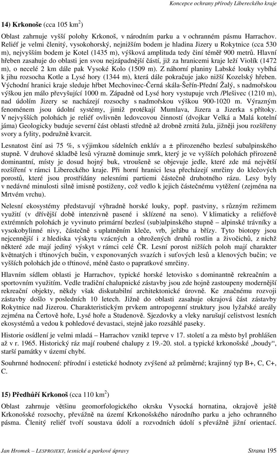 Hlavní hřeben zasahuje do oblasti jen svou nejzápadnější částí, již za hranicemi kraje leží Violík (1472 m), o necelé 2 km dále pak Vysoké Kolo (1509 m).