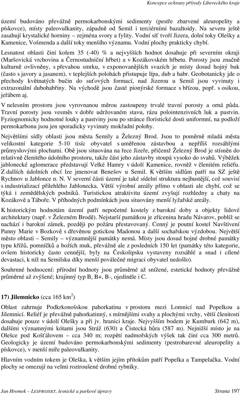 Vodní plochy prakticky chybí. Lesnatost oblasti činí kolem 35 (-40) % a nejvyšších hodnot dosahuje při severním okraji (Maršovická vrchovina a Černostudniční hřbet) a v Kozákovském hřbetu.