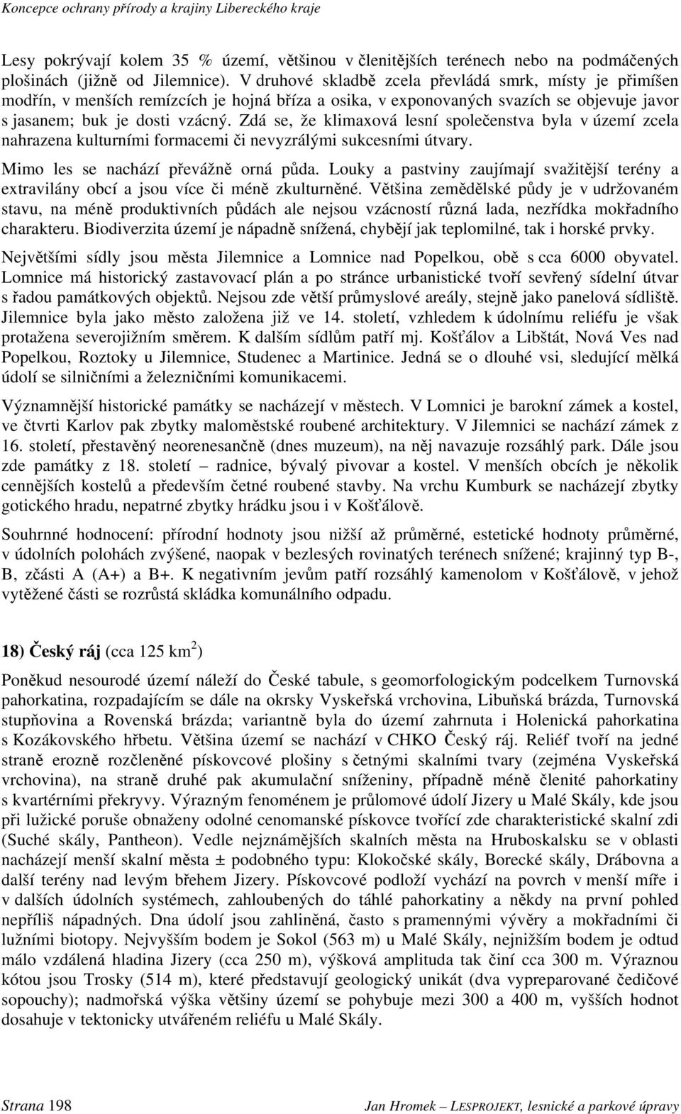 Zdá se, že klimaxová lesní společenstva byla v území zcela nahrazena kulturními formacemi či nevyzrálými sukcesními útvary. Mimo les se nachází převážně orná půda.