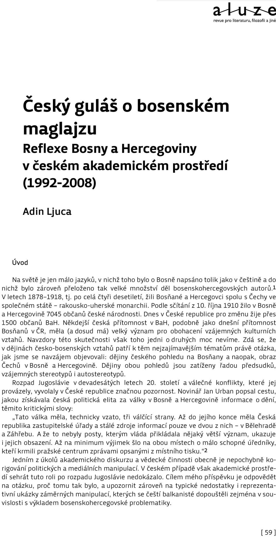 po celá čtyři desetiletí, žili Bosňané a Hercegovci spolu s Čechy ve společném státě rakousko-uherské monarchii. Podle sčítání z 10. října 1910 žilo v Bosně a Hercegovině 7045 občanů české národnosti.