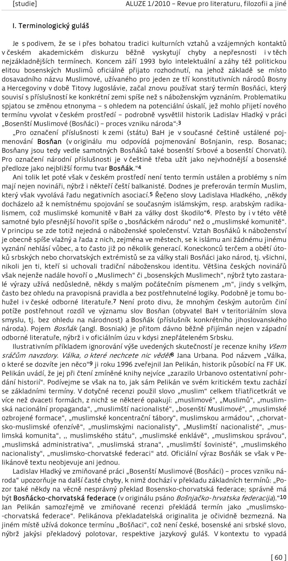 Koncem září 1993 bylo intelektuální a záhy též politickou elitou bosenských Muslimů oficiálně přijato rozhodnutí, na jehož základě se místo dosavadního názvu Muslimové, užívaného pro jeden ze tří